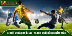Kèo Đội Ghi Bàn Trước Sau – Mẹo Soi Chuẩn Từng Khoảnh Khắc