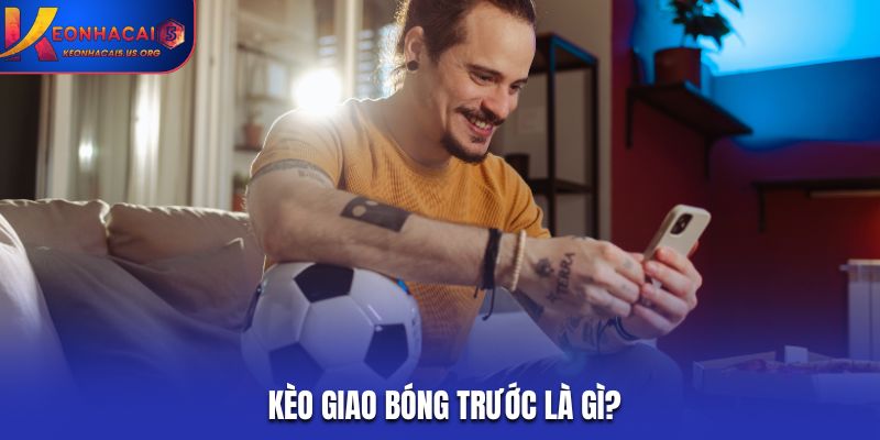 Kèo giao bóng trước là gì?